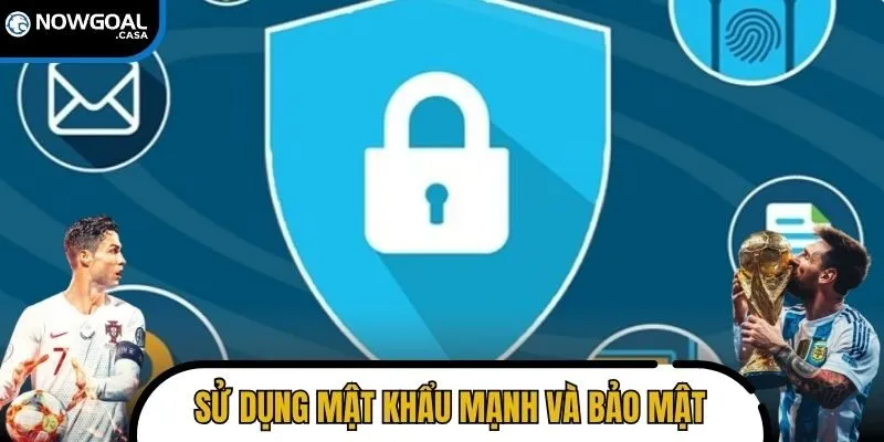 Khuyến nghị người dùng sử dụng mật khẩu mạnh và bảo mật thường xuyên